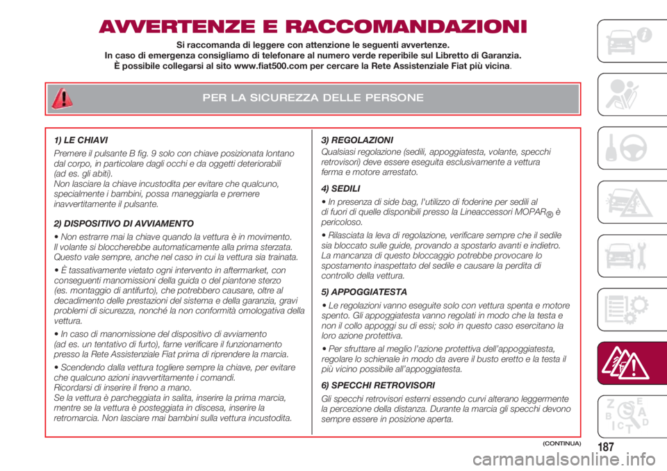 FIAT 500 2018  Libretto Uso Manutenzione (in Italian) PER LA SICUREZZA DELLE PERSONE
187
AVVERTENZE E RACCOMANDAZIONI
3) REGOLAZIONI 
Qualsiasi regolazione (sedili, appoggiatesta, volante, specchi
retrovisori) deve essere eseguita esclusivamente a vettur