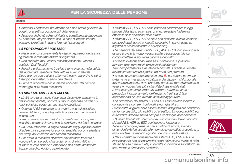 FIAT 500 2018  Libretto Uso Manutenzione (in Italian) 189(CONTINUA)
PER LA SICUREZZA DELLE PERSONE
(SEGUE)
  •Aprendo il portellone fare attenzione a non urtare gli eventuali
oggetti presenti sul portapacchi della vettura.
  •Assicurarsi che gli schi