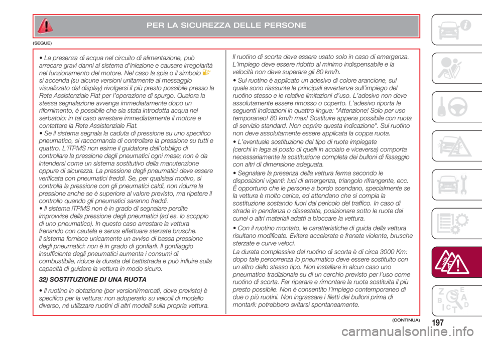 FIAT 500 2018 Libretto Uso Manutenzione (in Italian) 197(CONTINUA)
•La presenza di acqua nel circuito di alimentazione, può
arrecare gravi danni al sistema d’iniezione e causare irregolarità
nel funzionamento del motore. Nel caso la spia o il simb FIAT 500 2018 Libretto Uso Manutenzione (in Italian) 197(CONTINUA)
•La presenza di acqua nel circuito di alimentazione, può
arrecare gravi danni al sistema d’iniezione e causare irregolarità
nel funzionamento del motore. Nel caso la spia o il simb