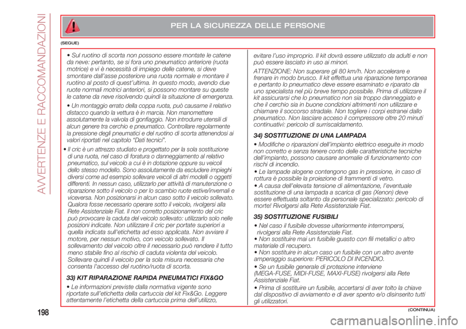 FIAT 500 2018 Libretto Uso Manutenzione (in Italian) AVVERTENZE E RACCOMANDAZIONI
198
PER LA SICUREZZA DELLE PERSONE
(SEGUE)
•Sul ruotino di scorta non possono essere montate le catene
da neve: pertanto, se si fora uno pneumatico anteriore (ruota
mo FIAT 500 2018 Libretto Uso Manutenzione (in Italian) AVVERTENZE E RACCOMANDAZIONI
198
PER LA SICUREZZA DELLE PERSONE
(SEGUE)
•Sul ruotino di scorta non possono essere montate le catene
da neve: pertanto, se si fora uno pneumatico anteriore (ruota
mo