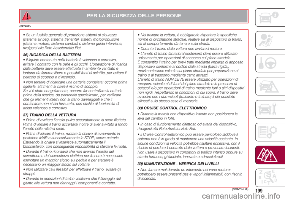 FIAT 500 2018 Libretto Uso Manutenzione (in Italian) 199(CONTINUA)
PER LA SICUREZZA DELLE PERSONE
(SEGUE)
•Nel trainare la vettura, è obbligatorio rispettare le specifiche
norme di circolazione stradale, relative sia al dispositivo di traino,
sia a FIAT 500 2018 Libretto Uso Manutenzione (in Italian) 199(CONTINUA)
PER LA SICUREZZA DELLE PERSONE
(SEGUE)
•Nel trainare la vettura, è obbligatorio rispettare le specifiche
norme di circolazione stradale, relative sia al dispositivo di traino,
sia a
