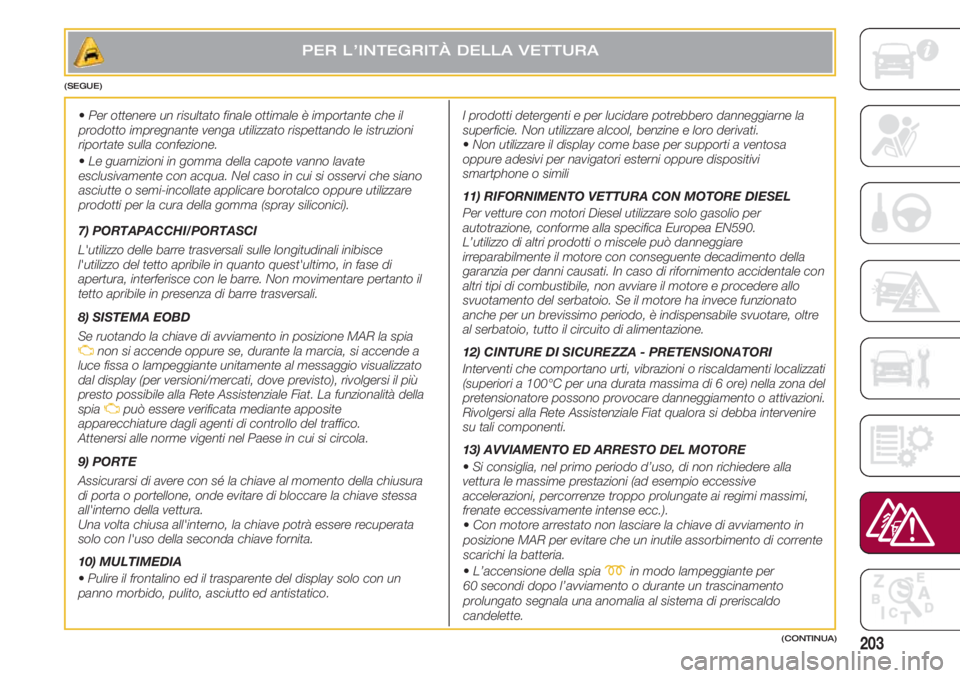 FIAT 500 2018 Libretto Uso Manutenzione (in Italian) 203
•Per ottenere un risultato finale ottimale è importante che il
prodotto impregnante venga utilizzato rispettando le istruzioni
riportate sulla confezione.
•Le guarnizioni in gomma della capot FIAT 500 2018 Libretto Uso Manutenzione (in Italian) 203
•Per ottenere un risultato finale ottimale è importante che il
prodotto impregnante venga utilizzato rispettando le istruzioni
riportate sulla confezione.
•Le guarnizioni in gomma della capot