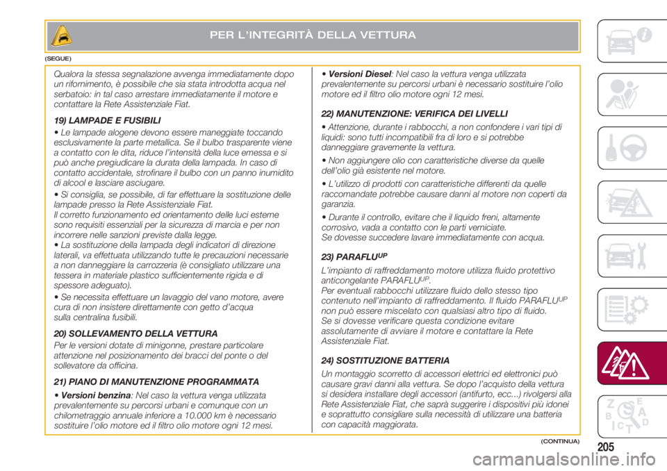 FIAT 500 2018 Libretto Uso Manutenzione (in Italian) 205
PER L’INTEGRITÀ DELLA VETTURA
(CONTINUA) (SEGUE)
Qualora la stessa segnalazione avvenga immediatamente dopo
un rifornimento, è possibile che sia stata introdotta acqua nel
serbatoio: in tal ca FIAT 500 2018 Libretto Uso Manutenzione (in Italian) 205
PER L’INTEGRITÀ DELLA VETTURA
(CONTINUA) (SEGUE)
Qualora la stessa segnalazione avvenga immediatamente dopo
un rifornimento, è possibile che sia stata introdotta acqua nel
serbatoio: in tal ca