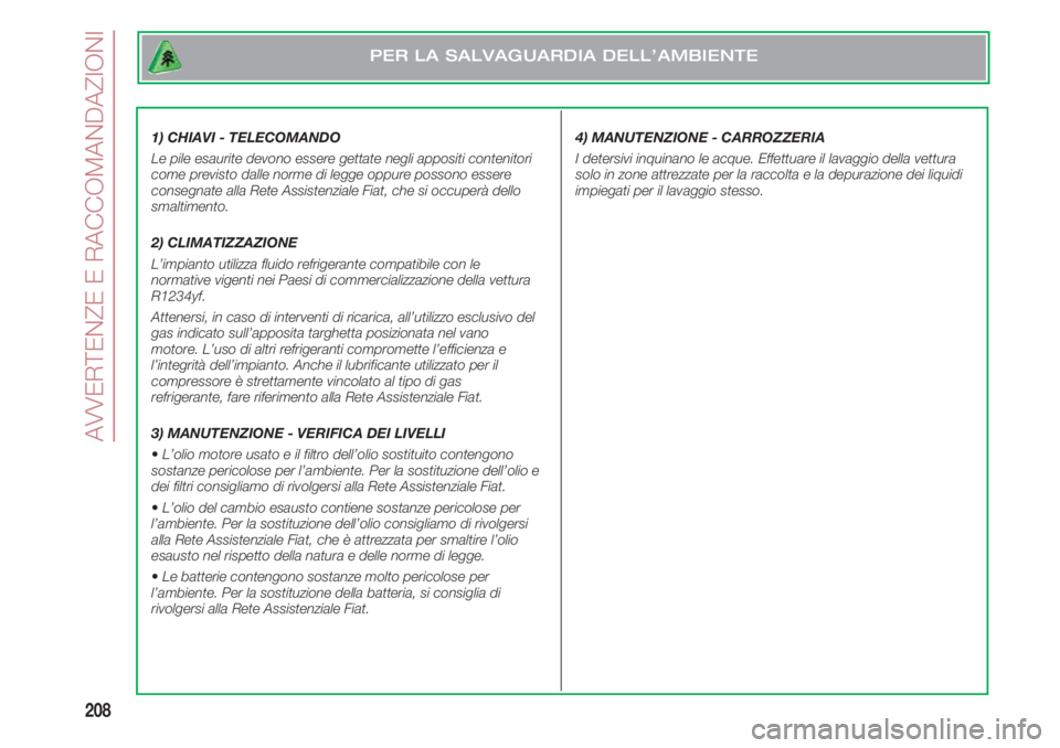FIAT 500 2018 Libretto Uso Manutenzione (in Italian) AVVERTENZE E RACCOMANDAZIONI
208
1) CHIAVI - TELECOMANDO
Le pile esaurite devono essere gettate negli appositi contenitori
come previsto dalle norme di legge oppure possono essere
consegnate alla Ret FIAT 500 2018 Libretto Uso Manutenzione (in Italian) AVVERTENZE E RACCOMANDAZIONI
208
1) CHIAVI - TELECOMANDO
Le pile esaurite devono essere gettate negli appositi contenitori
come previsto dalle norme di legge oppure possono essere
consegnate alla Ret