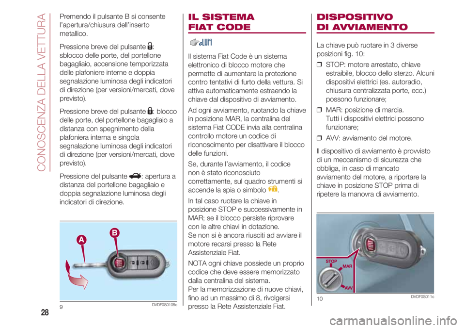 FIAT 500 2018 Libretto Uso Manutenzione (in Italian) CONOSCENZA DELLA VETTURA
28
IL SISTEMA
FIAT CODE
Il sistema Fiat Code è un sistema
elettronico di blocco motore che
permette di aumentare la protezione
contro tentativi di furto della vettura. Si
a FIAT 500 2018 Libretto Uso Manutenzione (in Italian) CONOSCENZA DELLA VETTURA
28
IL SISTEMA
FIAT CODE
Il sistema Fiat Code è un sistema
elettronico di blocco motore che
permette di aumentare la protezione
contro tentativi di furto della vettura. Si
a