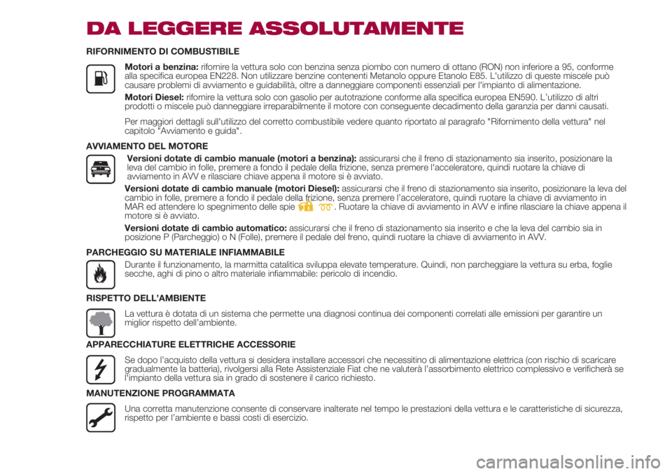 FIAT 500 2018  Libretto Uso Manutenzione (in Italian) DA LEGGERE ASSOLUTAMENTE
RIFORNIMENTO DI COMBUSTIBILE
               Motori a benzina: rifornire la vettura solo con benzina senza piombo con numero di ottano (RON) non inferiore a 95, conforme
alla s