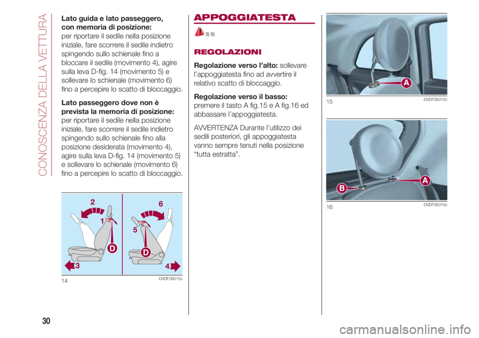 FIAT 500 2018  Libretto Uso Manutenzione (in Italian) CONOSCENZA DELLA VETTURA
30
Lato guida e lato passeggero, 
con memoria di posizione: 
per riportare il sedile nella posizione
iniziale, fare scorrere il sedile indietro
spingendo sullo schienale fino 
