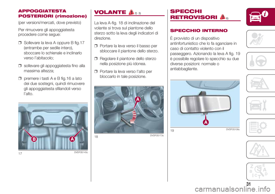 FIAT 500 2018 Libretto Uso Manutenzione (in Italian) 31
VOLANTE 2) 3)
La leva A-fig. 18 di inclinazione del
volante si trova sul piantone dello
sterzo sotto la leva degli indicatori di
direzione.
❒ Portare la leva verso il basso per
sbloccare il pia FIAT 500 2018 Libretto Uso Manutenzione (in Italian) 31
VOLANTE 2) 3)
La leva A-fig. 18 di inclinazione del
volante si trova sul piantone dello
sterzo sotto la leva degli indicatori di
direzione.
❒ Portare la leva verso il basso per
sbloccare il pia