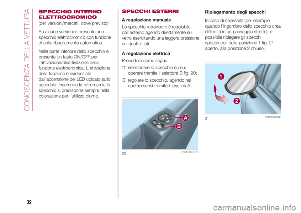 FIAT 500 2018  Libretto Uso Manutenzione (in Italian) CONOSCENZA DELLA VETTURA
32
SPECCHIO INTERNO
ELETTROCROMICO
(per versioni/mercati, dove previsto)
Su alcune versioni è presente uno
specchio elettrocromico con funzione
di antiabbagliamento automatic