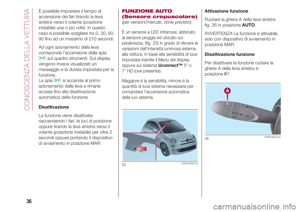 FIAT 500 2018  Libretto Uso Manutenzione (in Italian) CONOSCENZA DELLA VETTURA
36
Attivazione funzione
Ruotare la ghiera A della leva sinistra 
fig. 26 in posizione AUTO.
AVVERTENZA La funzione è attivabile
solo con dispositivo di avviamento in
posizion