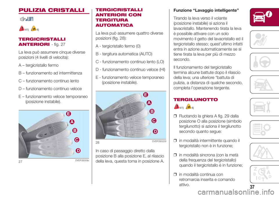 FIAT 500 2018  Libretto Uso Manutenzione (in Italian) 37
PULIZIA CRISTALLI
41) 4)
TERGICRISTALLI
ANTERIORI 
- fig. 27 
La leva può assumere cinque diverse
posizioni (4 livelli di velocita ):
A – tergicristallo fermo 
B – funzionamento ad intermitten