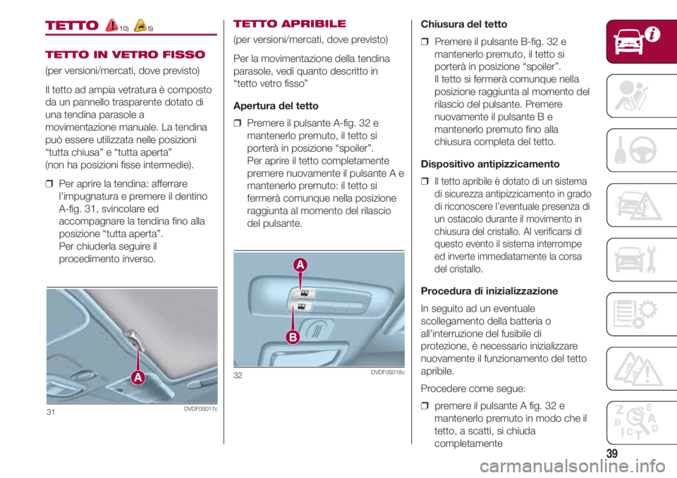 FIAT 500 2018  Libretto Uso Manutenzione (in Italian) 39
TETTO 10) 5)
TETTO IN VETRO FISSO
(per versioni/mercati, dove previsto)
Il tetto ad ampia vetratura è composto
da un pannello trasparente dotato di
una tendina parasole a
movimentazione manuale. L