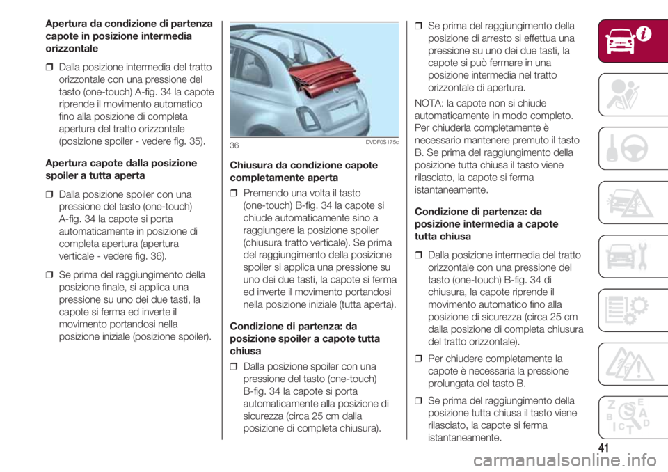 FIAT 500 2018  Libretto Uso Manutenzione (in Italian) 41
Chiusura da condizione capote
completamente aperta
❒  Premendo una volta il tasto
(one-touch) B-fig. 34 la capote si
chiude automaticamente sino a
raggiungere la posizione spoiler
(chiusura tratt