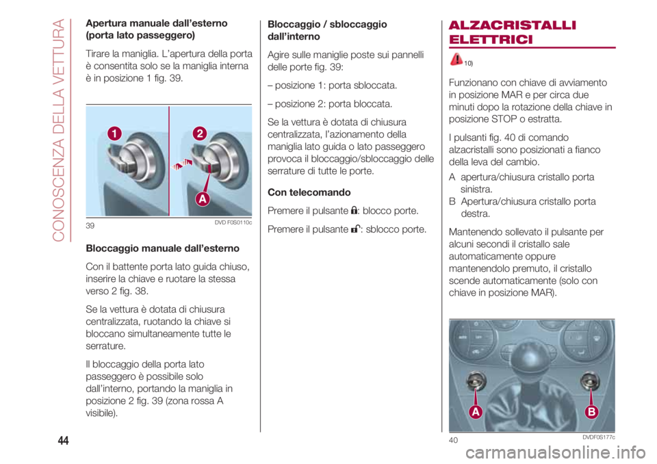 FIAT 500 2018  Libretto Uso Manutenzione (in Italian) CONOSCENZA DELLA VETTURA
44
Apertura manuale dall’esterno
(porta lato passeggero)
Tirare la maniglia. L’apertura della porta
è consentita solo se la maniglia interna
è in posizione 1 fig. 39.
Bl