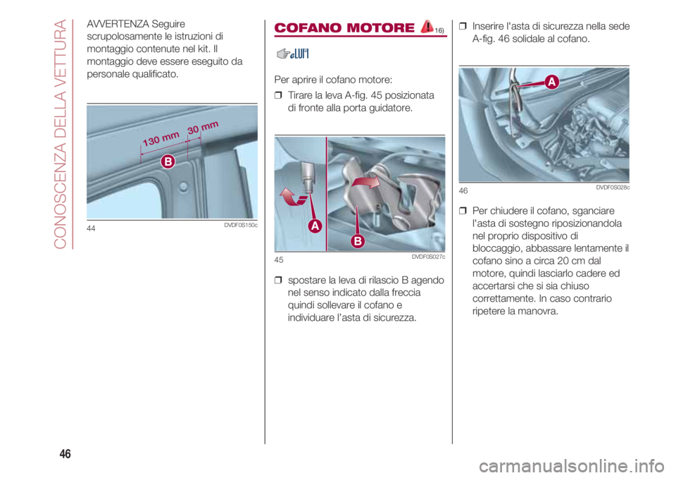 FIAT 500 2018  Libretto Uso Manutenzione (in Italian) CONOSCENZA DELLA VETTURA
46
AVVERTENZA Seguire
scrupolosamente le istruzioni di
montaggio contenute nel kit. Il
montaggio deve essere eseguito da
personale qualificato.
44DVDF0S150c
COFANO MOTORE 16)
