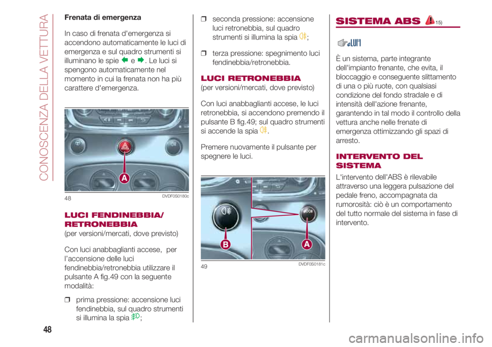 FIAT 500 2018  Libretto Uso Manutenzione (in Italian) CONOSCENZA DELLA VETTURA
48
Frenata di emergenza
In caso di frenata d'emergenza si
accendono automaticamente le luci di
emergenza e sul quadro strumenti si
illuminano le spie 
e. Le luci si
spen