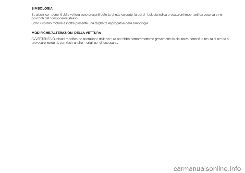 FIAT 500 2018  Libretto Uso Manutenzione (in Italian) SIMBOLOGIA
Su alcuni componenti della vettura sono presenti delle targhette colorate, la cui simbologia indica precauzioni importanti da osservare nei
confronti del componente stesso.
Sotto il cofano 