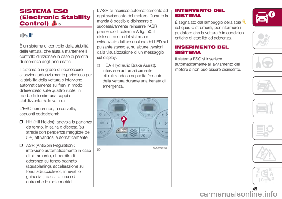 FIAT 500 2018  Libretto Uso Manutenzione (in Italian) 49
SISTEMA ESC
(Electronic Stability
Control) 15)
È un sistema di controllo della stabilità
della vettura, che aiuta a mantenere il
controllo direzionale in caso di perdita
di aderenza degli pneumat