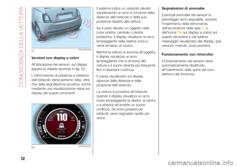 FIAT 500 2018  Libretto Uso Manutenzione (in Italian) CONOSCENZA DELLA VETTURA
52
Versioni con display a colori
All'attivazione dei sensori, sul display
appare la videata riportata in fig. 52. 
L'informazione di presenza e distanza
dall'ostac