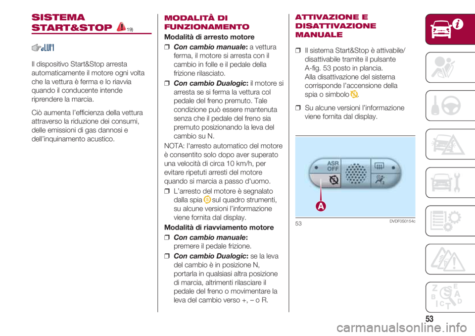 FIAT 500 2018 Libretto Uso Manutenzione (in Italian) 53
SISTEMA
START&STOP 19)
Il dispositivo Start&Stop arresta
automaticamente il motore ogni volta
che la vettura è ferma e lo riavvia
quando il conducente intende
riprendere la marcia.
Ciò aumenta l FIAT 500 2018 Libretto Uso Manutenzione (in Italian) 53
SISTEMA
START&STOP 19)
Il dispositivo Start&Stop arresta
automaticamente il motore ogni volta
che la vettura è ferma e lo riavvia
quando il conducente intende
riprendere la marcia.
Ciò aumenta l