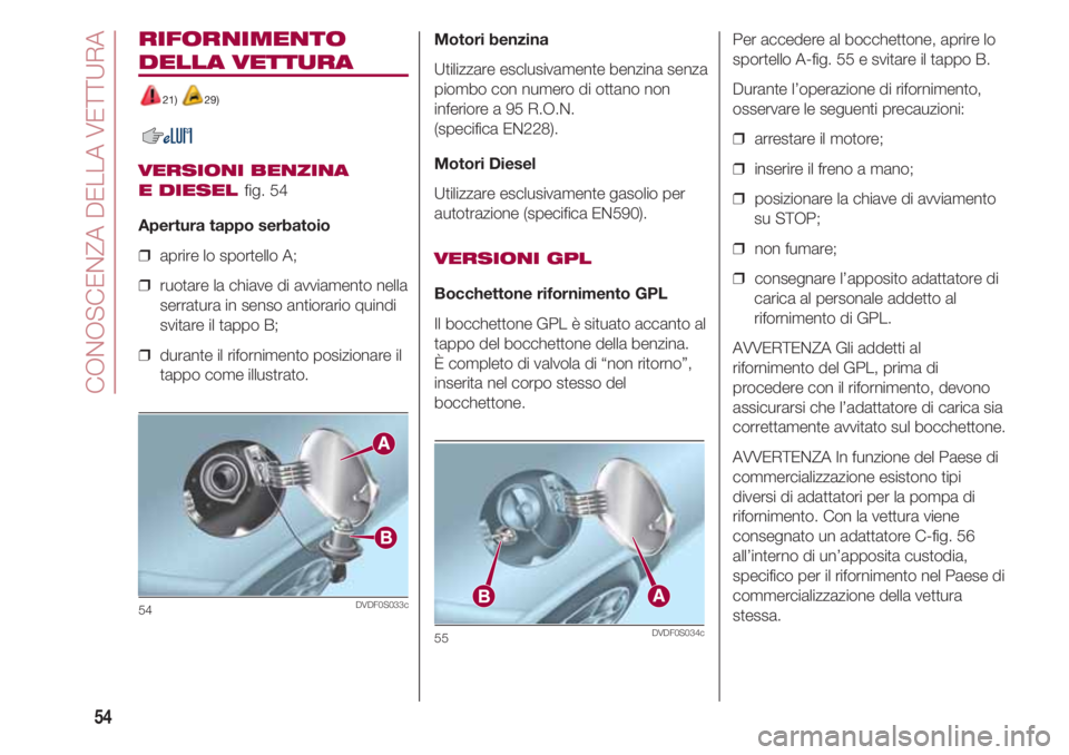 FIAT 500 2018 Libretto Uso Manutenzione (in Italian) CONOSCENZA DELLA VETTURA
54
RIFORNIMENTO
DELLA VETTURA
21) 29)
VERSIONI BENZINA
E DIESEL
fig. 54
Apertura tappo serbatoio
❒ aprire lo sportello A;
❒ ruotare la chiave di avviamento nella
serra FIAT 500 2018 Libretto Uso Manutenzione (in Italian) CONOSCENZA DELLA VETTURA
54
RIFORNIMENTO
DELLA VETTURA
21) 29)
VERSIONI BENZINA
E DIESEL
fig. 54
Apertura tappo serbatoio
❒ aprire lo sportello A;
❒ ruotare la chiave di avviamento nella
serra