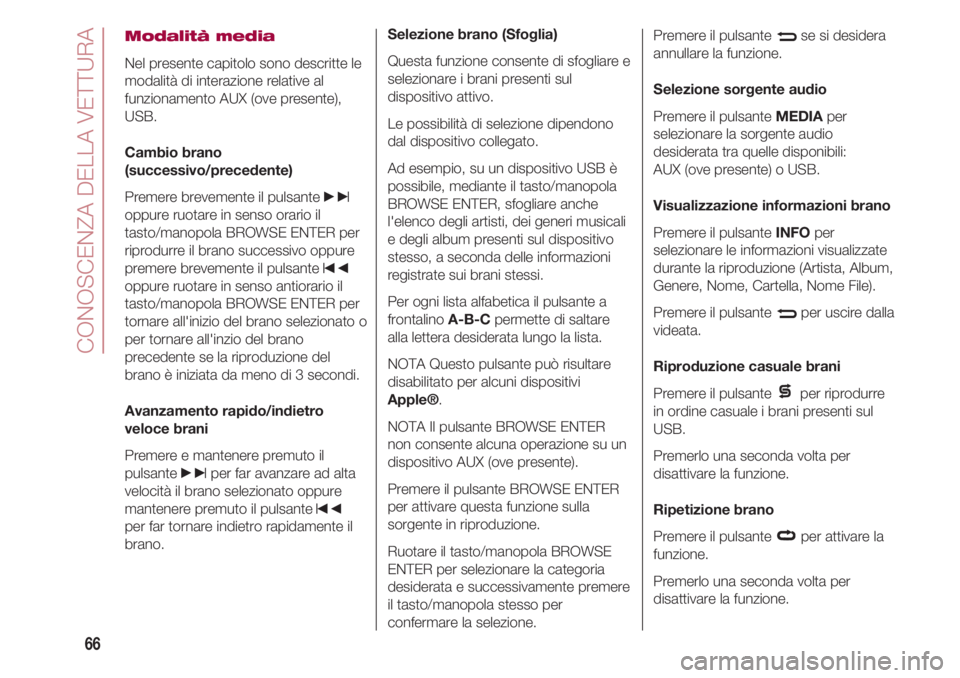 FIAT 500 2018  Libretto Uso Manutenzione (in Italian) CONOSCENZA DELLA VETTURA
66
Modalità media
Nel presente capitolo sono descritte le
modalità di interazione relative al
funzionamento AUX (ove presente),
USB.
Cambio brano
(successivo/precedente)
Pre