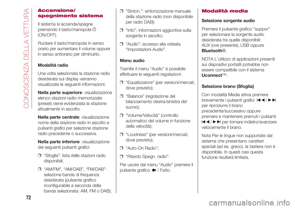 FIAT 500 2018  Libretto Uso Manutenzione (in Italian) CONOSCENZA DELLA VETTURA
72
Accensione/
spegnimento sistema
Il sistema si accende/spegne
premendo il tasto/manopola g
(ON/OFF).
Ruotare il tasto/manopola in senso
orario per aumentare il volume oppure