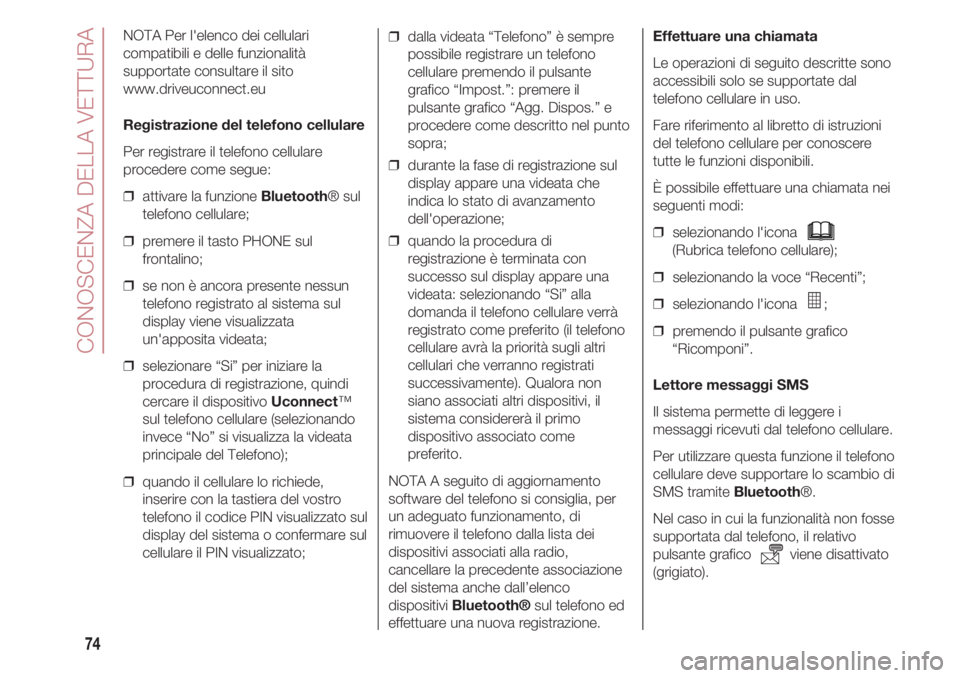 FIAT 500 2018 Libretto Uso Manutenzione (in Italian) CONOSCENZA DELLA VETTURA
74
NOTA Per l'elenco dei cellulari
compatibili e delle funzionalità
supportate consultare il sito
www.driveuconnect.eu
Registrazione del telefono cellulare
Per registrare FIAT 500 2018 Libretto Uso Manutenzione (in Italian) CONOSCENZA DELLA VETTURA
74
NOTA Per l'elenco dei cellulari
compatibili e delle funzionalità
supportate consultare il sito
www.driveuconnect.eu
Registrazione del telefono cellulare
Per registrare