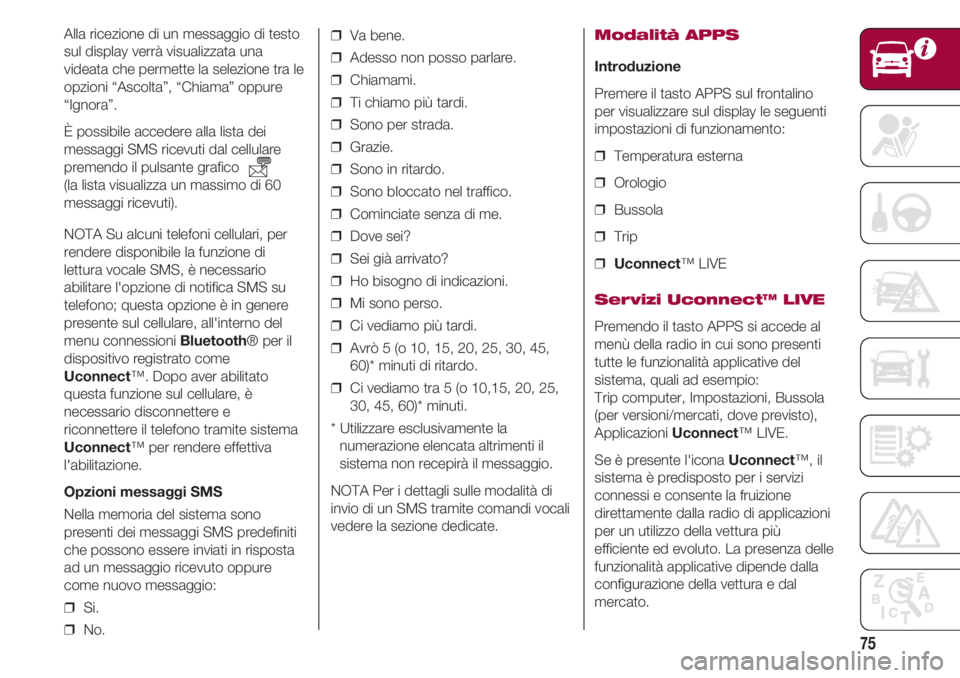 FIAT 500 2018  Libretto Uso Manutenzione (in Italian) 75
Alla ricezione di un messaggio di testo
sul display verrà visualizzata una
videata che permette la selezione tra le
opzioni “Ascolta”, “Chiama” oppure
“Ignora”.
È possibile accedere a