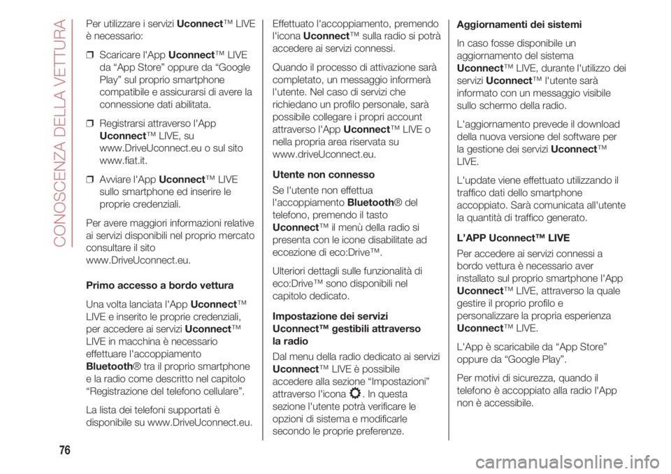 FIAT 500 2018 Libretto Uso Manutenzione (in Italian) CONOSCENZA DELLA VETTURA
76
Per utilizzare i servizi Uconnect™ LIVE
è necessario:
❒ Scaricare l'App Uconnect™ LIVE
da “App Store” oppure da “Google
Play” sul proprio smartphone
com FIAT 500 2018 Libretto Uso Manutenzione (in Italian) CONOSCENZA DELLA VETTURA
76
Per utilizzare i servizi Uconnect™ LIVE
è necessario:
❒ Scaricare l'App Uconnect™ LIVE
da “App Store” oppure da “Google
Play” sul proprio smartphone
com