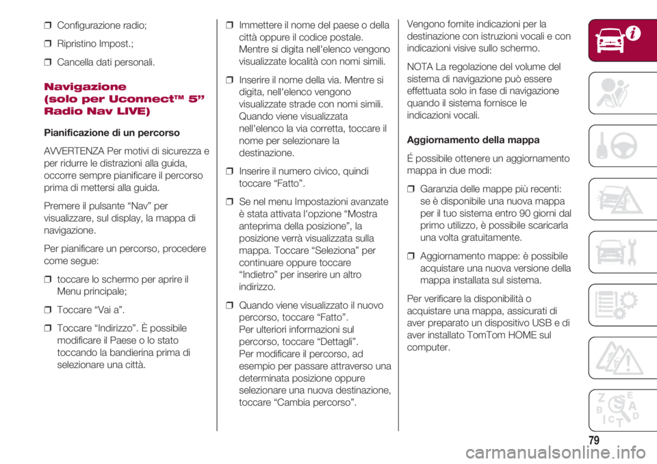 FIAT 500 2018 Libretto Uso Manutenzione (in Italian) 79
❒ Configurazione radio;
❒ Ripristino Impost.;
❒ Cancella dati personali.
Navigazione
(solo per Uconnect™ 5”
Radio Nav LIVE)
Pianificazione di un percorso
AVVERTENZA Per motivi di sicu FIAT 500 2018 Libretto Uso Manutenzione (in Italian) 79
❒ Configurazione radio;
❒ Ripristino Impost.;
❒ Cancella dati personali.
Navigazione
(solo per Uconnect™ 5”
Radio Nav LIVE)
Pianificazione di un percorso
AVVERTENZA Per motivi di sicu