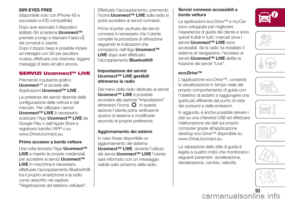FIAT 500 2018 Libretto Uso Manutenzione (in Italian) 93
SIRI EYES FREE
(disponibile solo con iPhone 4S e
successivi e iOS compatibile)
Dopo aver associato il dispositivo
abilitato Siri al sistema
Uconnect™
premete a lungo e rilasciare il tasto }dei c FIAT 500 2018 Libretto Uso Manutenzione (in Italian) 93
SIRI EYES FREE
(disponibile solo con iPhone 4S e
successivi e iOS compatibile)
Dopo aver associato il dispositivo
abilitato Siri al sistema
Uconnect™
premete a lungo e rilasciare il tasto }dei c