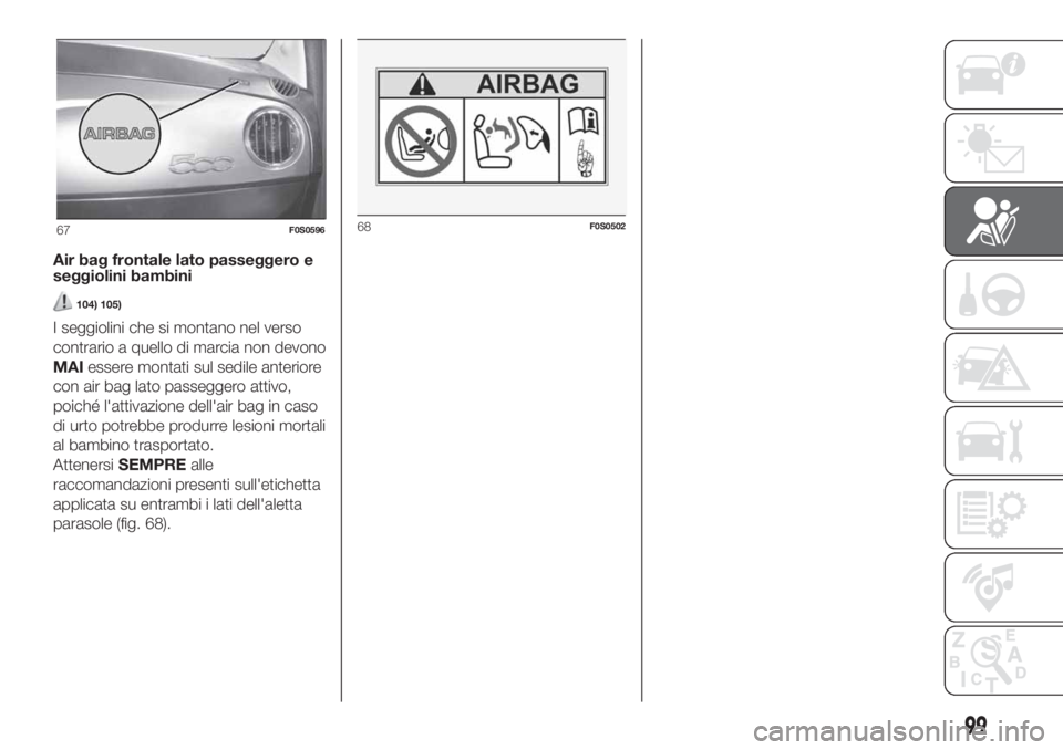 FIAT 500 2020 Libretto Uso Manutenzione (in Italian) Air bag frontale lato passeggero e
seggiolini bambini
104) 105)
I seggiolini che si montano nel verso
contrario a quello di marcia non devono
MAIessere montati sul sedile anteriore
con air bag lato pa FIAT 500 2020 Libretto Uso Manutenzione (in Italian) Air bag frontale lato passeggero e
seggiolini bambini
104) 105)
I seggiolini che si montano nel verso
contrario a quello di marcia non devono
MAIessere montati sul sedile anteriore
con air bag lato pa