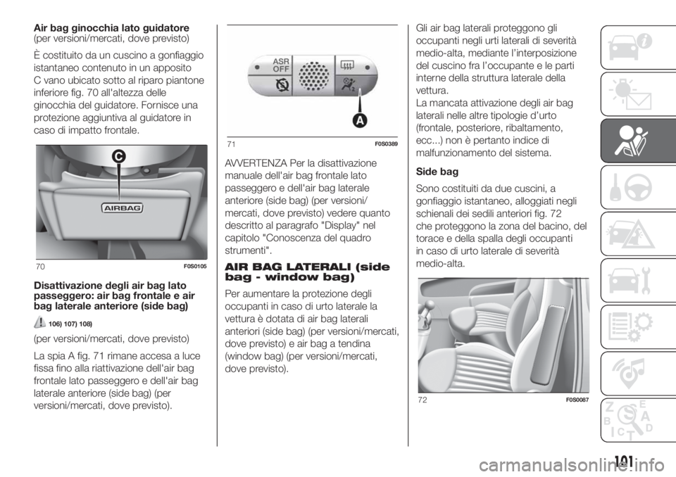FIAT 500 2020 Libretto Uso Manutenzione (in Italian) Air bag ginocchia lato guidatore
(per versioni/mercati, dove previsto)
È costituito da un cuscino a gonfiaggio
istantaneo contenuto in un apposito
C vano ubicato sotto al riparo piantone
inferiore fi FIAT 500 2020 Libretto Uso Manutenzione (in Italian) Air bag ginocchia lato guidatore
(per versioni/mercati, dove previsto)
È costituito da un cuscino a gonfiaggio
istantaneo contenuto in un apposito
C vano ubicato sotto al riparo piantone
inferiore fi