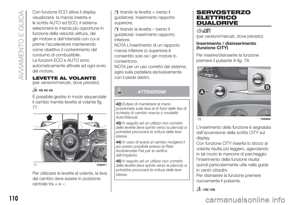 FIAT 500 2020 Libretto Uso Manutenzione (in Italian) Con funzione ECO attiva il display
visualizzerà: la marcia inserita e
le scritte AUTO ed ECO; il sistema
selezionerà la marcia più opportuna in
funzione della velocità vettura, dei
giri motore e d FIAT 500 2020 Libretto Uso Manutenzione (in Italian) Con funzione ECO attiva il display
visualizzerà: la marcia inserita e
le scritte AUTO ed ECO; il sistema
selezionerà la marcia più opportuna in
funzione della velocità vettura, dei
giri motore e d