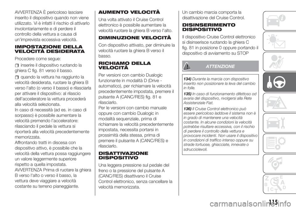 FIAT 500 2020 Libretto Uso Manutenzione (in Italian) AVVERTENZA È pericoloso lasciare
inserito il dispositivo quando non viene
utilizzato. Vi è infatti il rischio di attivarlo
involontariamente e di perdere il
controllo della vettura a causa di
un' FIAT 500 2020 Libretto Uso Manutenzione (in Italian) AVVERTENZA È pericoloso lasciare
inserito il dispositivo quando non viene
utilizzato. Vi è infatti il rischio di attivarlo
involontariamente e di perdere il
controllo della vettura a causa di
un'