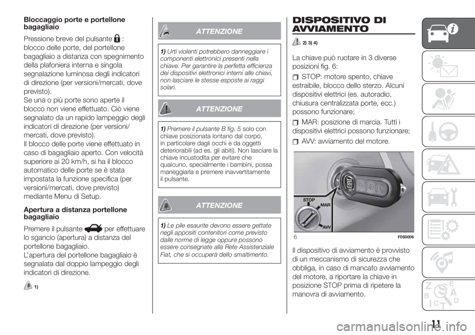 FIAT 500 2020  Libretto Uso Manutenzione (in Italian) Bloccaggio porte e portellone
bagagliaio
Pressione breve del pulsante
:
blocco delle porte, del portellone
bagagliaio a distanza con spegnimento
della plafoniera interna e singola
segnalazione luminos