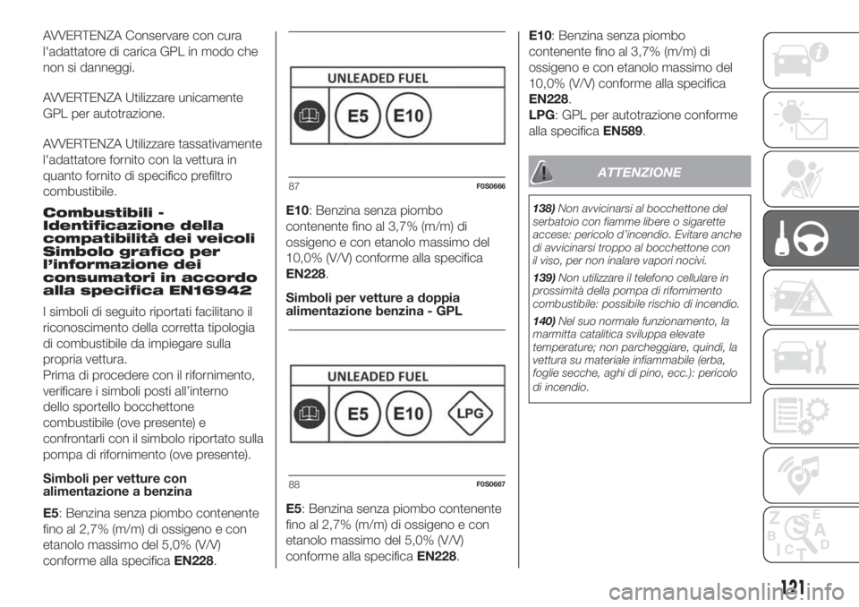 FIAT 500 2020  Libretto Uso Manutenzione (in Italian) AVVERTENZA Conservare con cura
l'adattatore di carica GPL in modo che
non si danneggi.
AVVERTENZA Utilizzare unicamente
GPL per autotrazione.
AVVERTENZA Utilizzare tassativamente
l'adattatore 