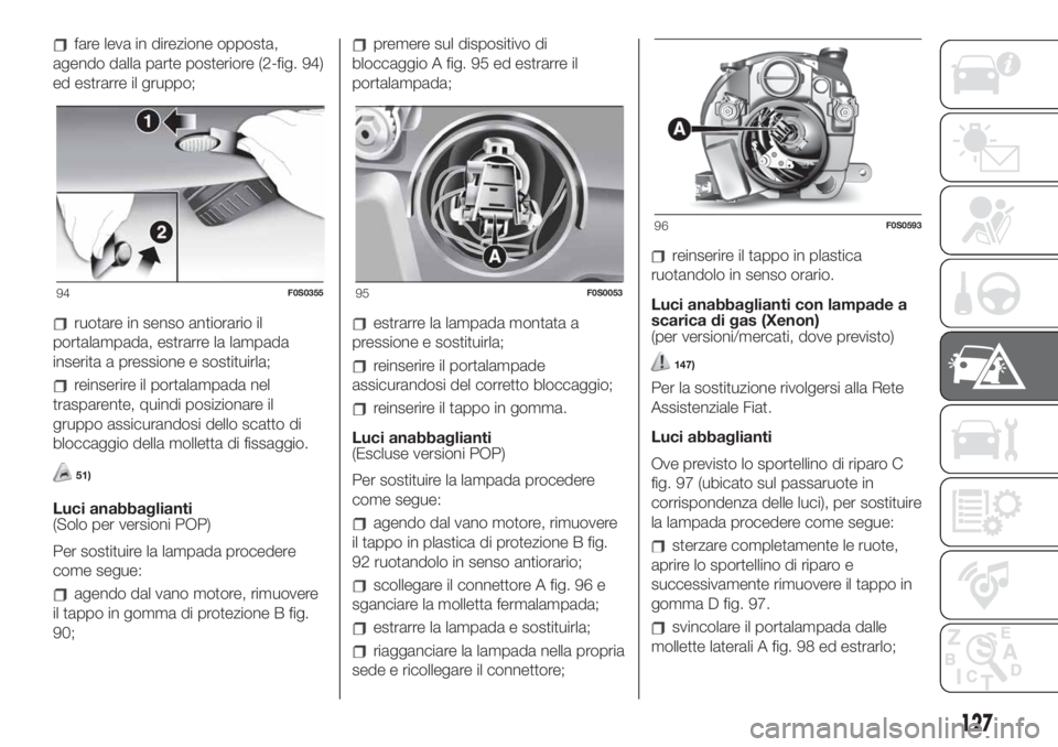 FIAT 500 2020  Libretto Uso Manutenzione (in Italian) fare leva in direzione opposta,
agendo dalla parte posteriore (2-fig. 94)
ed estrarre il gruppo;
ruotare in senso antiorario il
portalampada, estrarre la lampada
inserita a pressione e sostituirla;
re