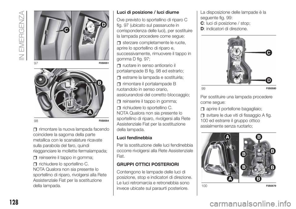 FIAT 500 2020  Libretto Uso Manutenzione (in Italian) rimontare la nuova lampada facendo
coincidere la sagoma della parte
metallica con le scanalature ricavate
sulla parabola del faro, quindi
riagganciare le mollette fermalampada;
reinserire il tappo in 
