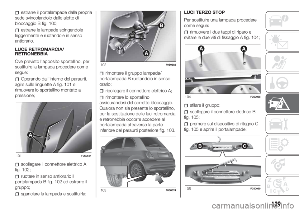 FIAT 500 2020 Libretto Uso Manutenzione (in Italian) estrarre il portalampade dalla propria
sede svincolandolo dalle alette di
bloccaggio B fig. 100;
estrarre le lampade spingendole
leggermente e ruotandole in senso
antiorario.
LUCE RETROMARCIA/
RETRONE FIAT 500 2020 Libretto Uso Manutenzione (in Italian) estrarre il portalampade dalla propria
sede svincolandolo dalle alette di
bloccaggio B fig. 100;
estrarre le lampade spingendole
leggermente e ruotandole in senso
antiorario.
LUCE RETROMARCIA/
RETRONE