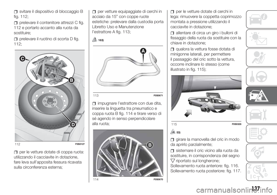 FIAT 500 2020 Libretto Uso Manutenzione (in Italian) svitare il dispositivo di bloccaggio B
fig. 112;
prelevare il contenitore attrezzi C fig.
112 e portarlo accanto alla ruota da
sostituire;
prelevare il ruotino di scorta D fig.
112;
per le vetture dot FIAT 500 2020 Libretto Uso Manutenzione (in Italian) svitare il dispositivo di bloccaggio B
fig. 112;
prelevare il contenitore attrezzi C fig.
112 e portarlo accanto alla ruota da
sostituire;
prelevare il ruotino di scorta D fig.
112;
per le vetture dot