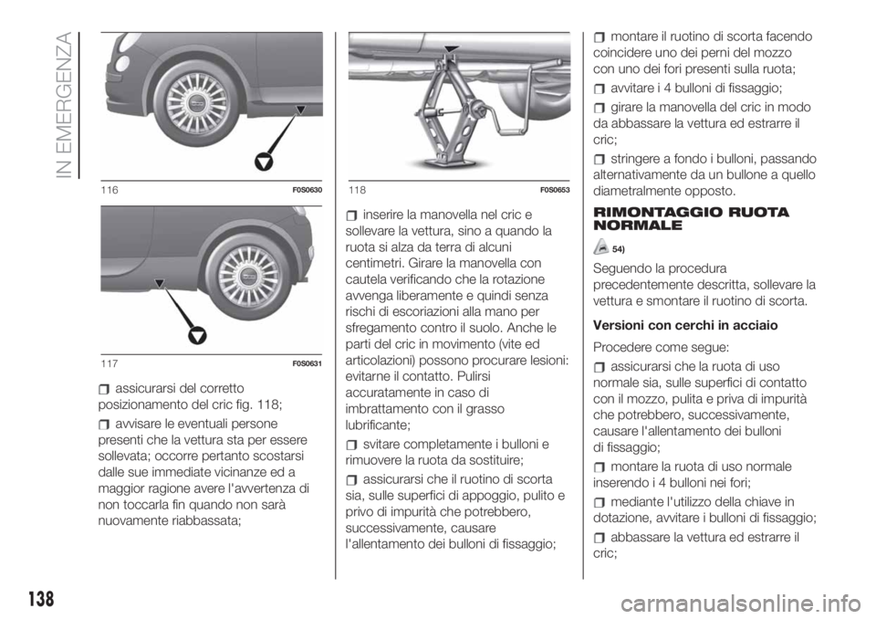 FIAT 500 2020 Libretto Uso Manutenzione (in Italian) assicurarsi del corretto
posizionamento del cric fig. 118;
avvisare le eventuali persone
presenti che la vettura sta per essere
sollevata; occorre pertanto scostarsi
dalle sue immediate vicinanze ed a FIAT 500 2020 Libretto Uso Manutenzione (in Italian) assicurarsi del corretto
posizionamento del cric fig. 118;
avvisare le eventuali persone
presenti che la vettura sta per essere
sollevata; occorre pertanto scostarsi
dalle sue immediate vicinanze ed a