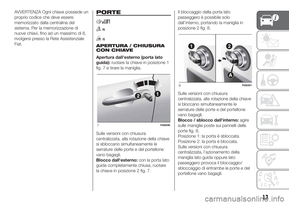 FIAT 500 2020  Libretto Uso Manutenzione (in Italian) AVVERTENZA Ogni chiave possiede un
proprio codice che deve essere
memorizzato dalla centralina del
sistema. Per la memorizzazione di
nuove chiavi, fino ad un massimo di 8,
rivolgersi presso la Rete As