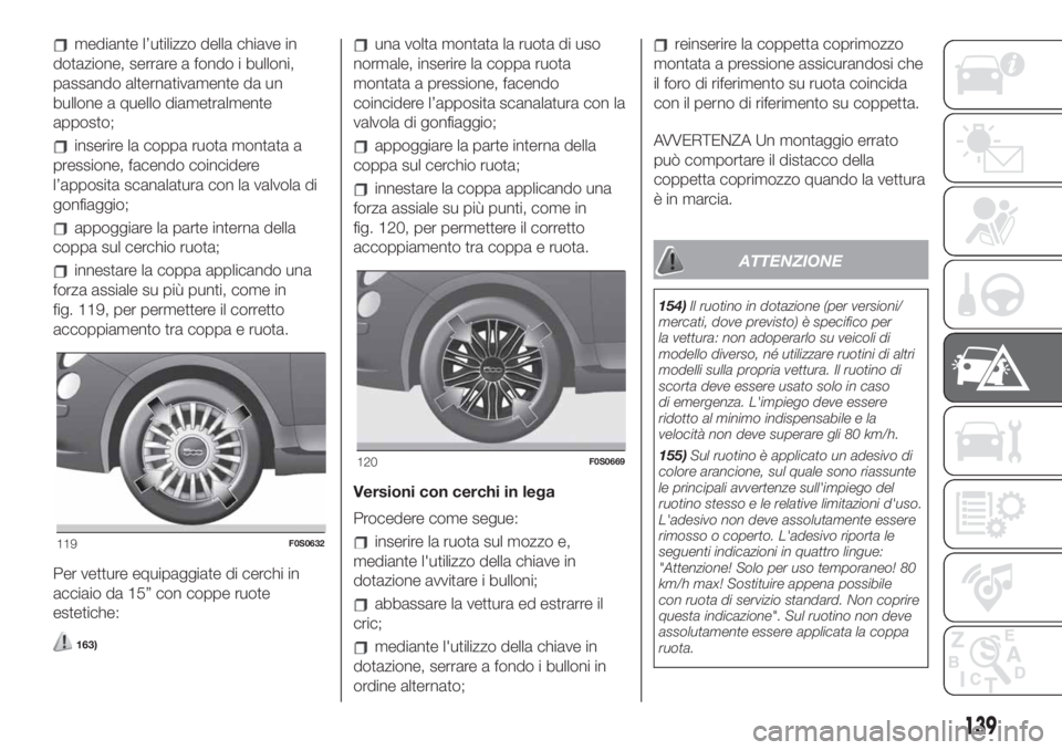 FIAT 500 2020 Libretto Uso Manutenzione (in Italian) mediante l’utilizzo della chiave in
dotazione, serrare a fondo i bulloni,
passando alternativamente da un
bullone a quello diametralmente
apposto;
inserire la coppa ruota montata a
pressione, facend FIAT 500 2020 Libretto Uso Manutenzione (in Italian) mediante l’utilizzo della chiave in
dotazione, serrare a fondo i bulloni,
passando alternativamente da un
bullone a quello diametralmente
apposto;
inserire la coppa ruota montata a
pressione, facend