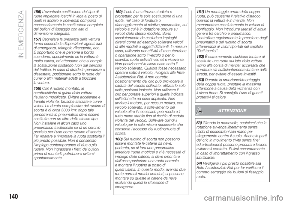 FIAT 500 2020 Libretto Uso Manutenzione (in Italian) 156)L’eventuale sostituzione del tipo di
ruote impiegate (cerchi in lega al posto di
quelli in acciaio e viceversa) comporta
necessariamente la sostituzione completa
dei bulloni di fissaggio con alt FIAT 500 2020 Libretto Uso Manutenzione (in Italian) 156)L’eventuale sostituzione del tipo di
ruote impiegate (cerchi in lega al posto di
quelli in acciaio e viceversa) comporta
necessariamente la sostituzione completa
dei bulloni di fissaggio con alt