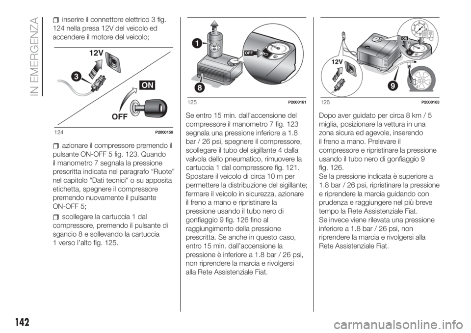 FIAT 500 2020 Libretto Uso Manutenzione (in Italian) inserire il connettore elettrico 3 fig.
124 nella presa 12V del veicolo ed
accendere il motore del veicolo;
azionare il compressore premendo il
pulsante ON-OFF 5 fig. 123. Quando
il manometro 7 segnal FIAT 500 2020 Libretto Uso Manutenzione (in Italian) inserire il connettore elettrico 3 fig.
124 nella presa 12V del veicolo ed
accendere il motore del veicolo;
azionare il compressore premendo il
pulsante ON-OFF 5 fig. 123. Quando
il manometro 7 segnal