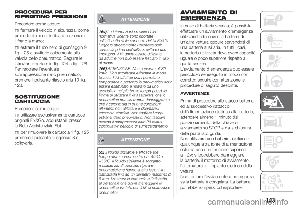 FIAT 500 2020 Libretto Uso Manutenzione (in Italian) PROCEDURA PER
RIPRISTINO PRESSIONE
Procedere come segue:
fermare il veicolo in sicurezza, come
precedentemente indicato e azionare
il freno a mano;
estrarre il tubo nero di gonfiaggio 9
fig. 126 e avv FIAT 500 2020 Libretto Uso Manutenzione (in Italian) PROCEDURA PER
RIPRISTINO PRESSIONE
Procedere come segue:
fermare il veicolo in sicurezza, come
precedentemente indicato e azionare
il freno a mano;
estrarre il tubo nero di gonfiaggio 9
fig. 126 e avv