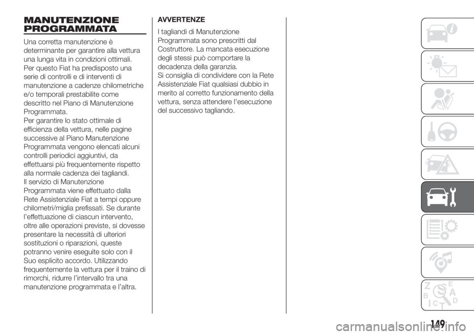 FIAT 500 2020 Libretto Uso Manutenzione (in Italian) MANUTENZIONE
PROGRAMMATA
Una corretta manutenzione è
determinante per garantire alla vettura
una lunga vita in condizioni ottimali.
Per questo Fiat ha predisposto una
serie di controlli e di interven FIAT 500 2020 Libretto Uso Manutenzione (in Italian) MANUTENZIONE
PROGRAMMATA
Una corretta manutenzione è
determinante per garantire alla vettura
una lunga vita in condizioni ottimali.
Per questo Fiat ha predisposto una
serie di controlli e di interven