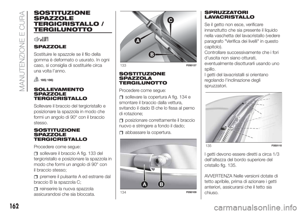 FIAT 500 2020  Libretto Uso Manutenzione (in Italian) SOSTITUZIONE
SPAZZOLE
TERGICRISTALLO /
TERGILUNOTTO
SPAZZOLE
Sostituire le spazzole se il filo della
gomma è deformato o usurato. In ogni
caso, si consiglia di sostituirle circa
una volta l’anno.
1